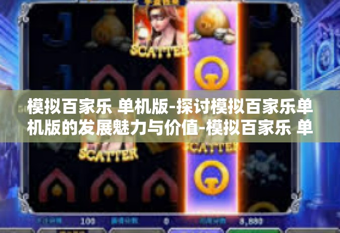 模拟百家乐 单机版-探讨模拟百家乐单机版的发展魅力与价值-模拟百家乐 单机版