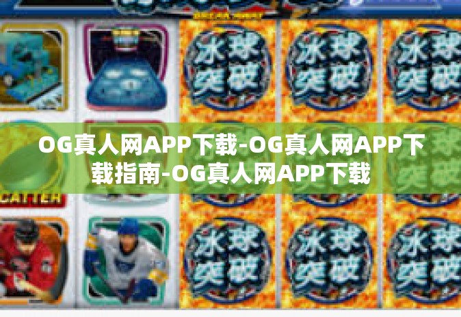OG真人网APP下载-OG真人网APP下载指南-OG真人网APP下载