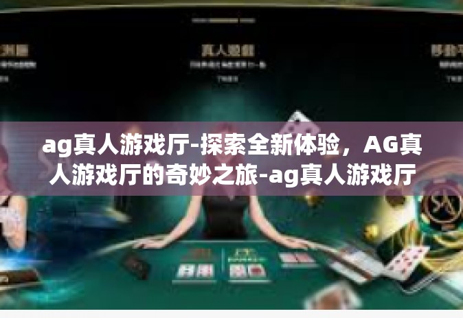 ag真人游戏厅-探索全新体验，AG真人游戏厅的奇妙之旅-ag真人游戏厅