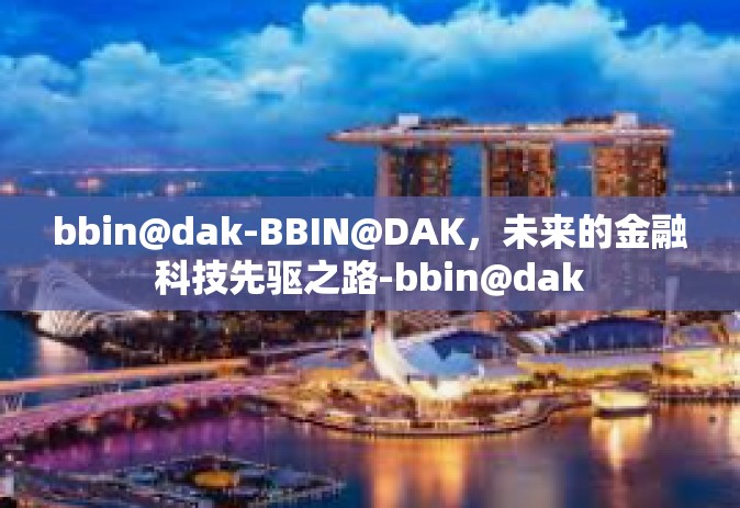 bbin@dak-BBIN@DAK，未来的金融科技先驱之路-bbin@dak
