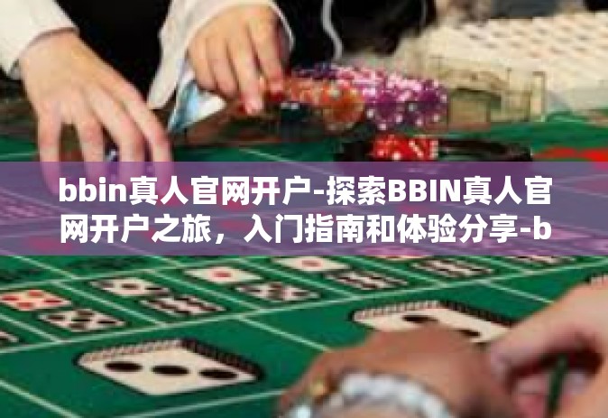 bbin真人官网开户-探索BBIN真人官网开户之旅，入门指南和体验分享-bbin真人官网开户