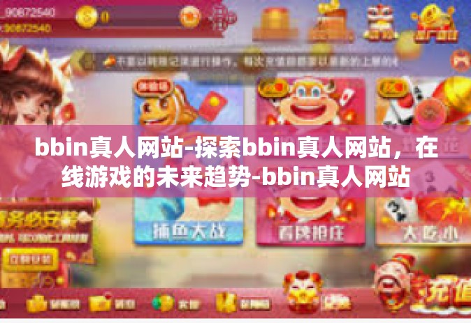 bbin真人网站-探索bbin真人网站，在线游戏的未来趋势-bbin真人网站