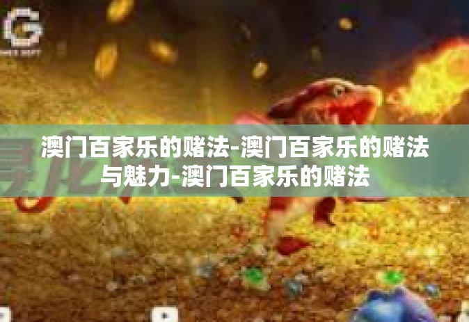 澳门百家乐的赌法-澳门百家乐的赌法与魅力-澳门百家乐的赌法