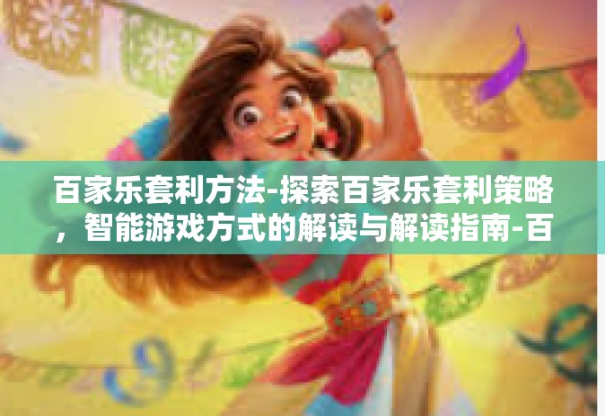 百家乐套利方法-探索百家乐套利策略，智能游戏方式的解读与解读指南-百家乐套利方法