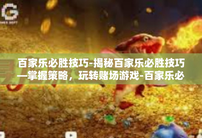 百家乐必胜技巧-揭秘百家乐必胜技巧—掌握策略，玩转赌场游戏-百家乐必胜技巧