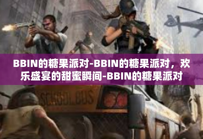 BBIN的糖果派对-BBIN的糖果派对，欢乐盛宴的甜蜜瞬间-BBIN的糖果派对