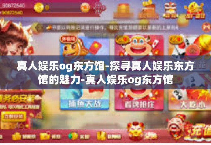 真人娱乐og东方馆-探寻真人娱乐东方馆的魅力-真人娱乐og东方馆