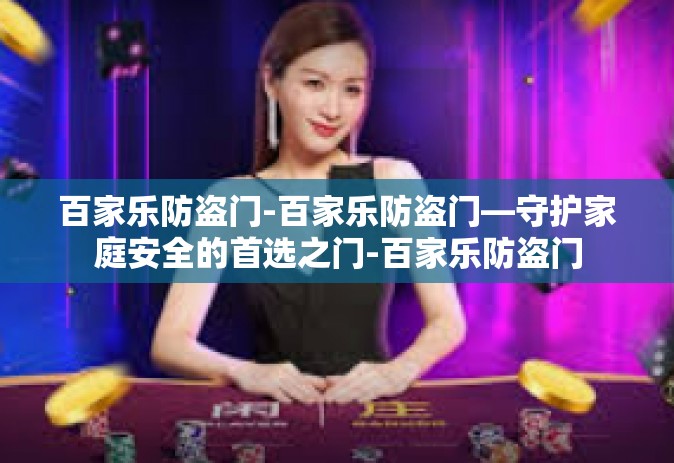 百家乐防盗门-百家乐防盗门—守护家庭安全的首选之门-百家乐防盗门