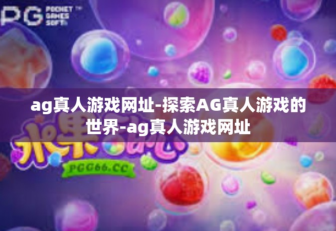 ag真人游戏网址-探索AG真人游戏的世界-ag真人游戏网址