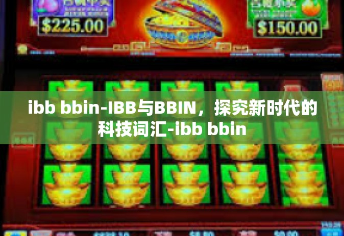ibb bbin-IBB与BBIN，探究新时代的科技词汇-ibb bbin