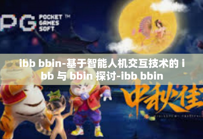 ibb bbin-基于智能人机交互技术的 ibb 与 bbin 探讨-ibb bbin
