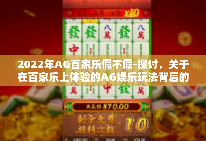 2022年AG百家乐假不假-探讨，关于在百家乐上体验的AG娱乐玩法背后的真实性问题-2022年AG百家乐假不假