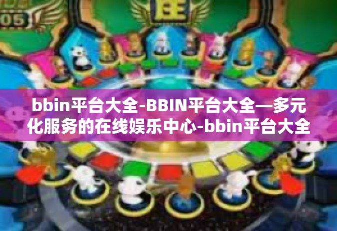 bbin平台大全-BBIN平台大全—多元化服务的在线娱乐中心-bbin平台大全