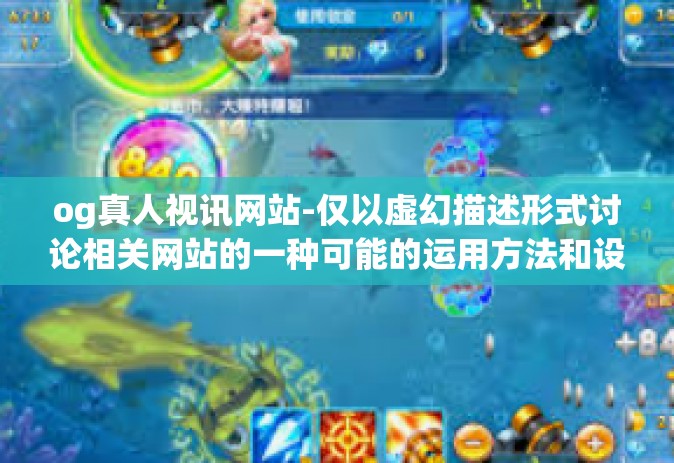 og真人视讯网站-仅以虚幻描述形式讨论相关网站的一种可能的运用方法和设计理念等相关内容，并不能代表实际og真人视讯网站的实际功能及特点。请明确本文仅供参考之用，实际运用和体验请遵守当地的法律法规以及网络安全规则。og真人视讯网站