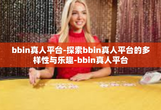 bbin真人平台-探索bbin真人平台的多样性与乐趣-bbin真人平台