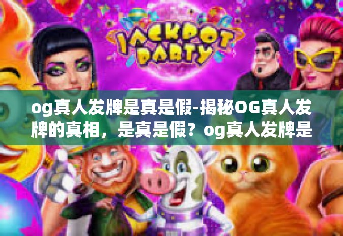 og真人发牌是真是假-揭秘OG真人发牌的真相,是真是假?og真人发牌是真是假 og真人发牌是真是假-揭秘OG真人发牌的真相,是真是假?og真人发牌是真是假