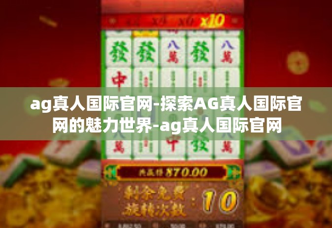 ag真人国际官网-探索AG真人国际官网的魅力世界-ag真人国际官网