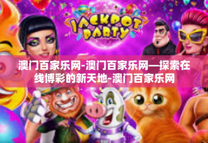 澳门百家乐网-澳门百家乐网—探索在线博彩的新天地-澳门百家乐网