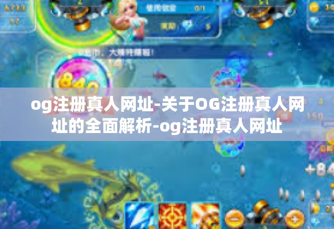og注册真人网址-关于OG注册真人网址的全面解析-og注册真人网址