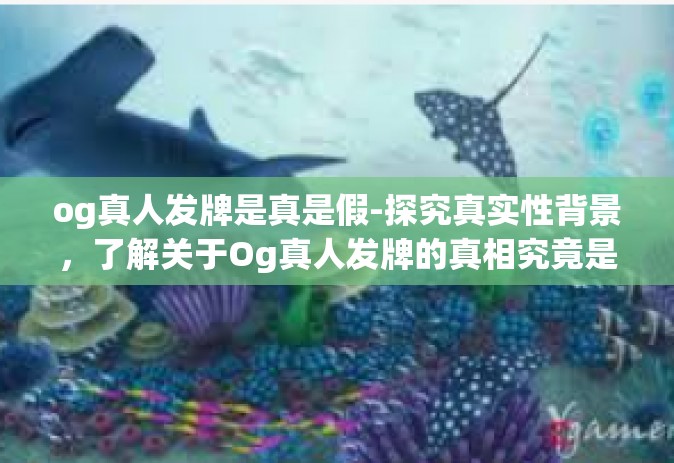 og真人发牌是真是假-探究真实性背景，了解关于Og真人发牌的真相究竟是怎样-og真人发牌是真是假