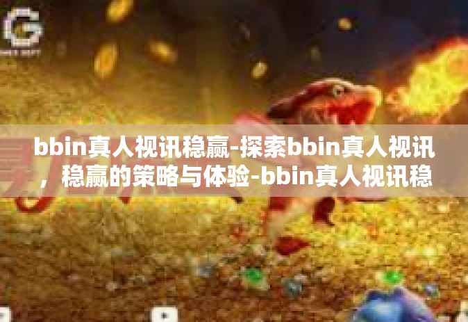 bbin真人视讯稳赢-探索bbin真人视讯，稳赢的策略与体验-bbin真人视讯稳赢