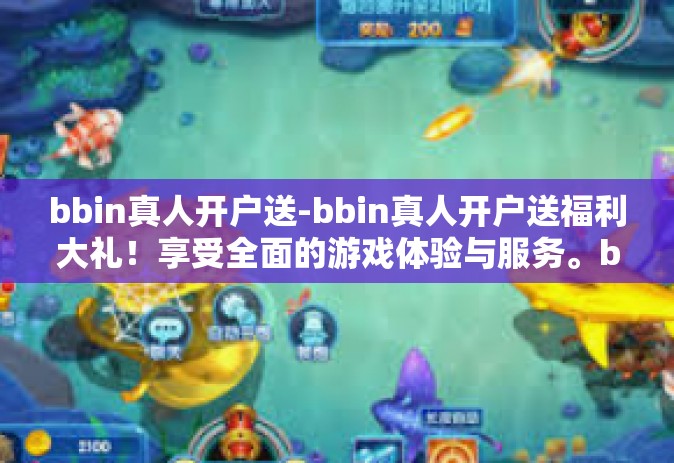 bbin真人开户送-bbin真人开户送福利大礼！享受全面的游戏体验与服务。bbin真人开户送
