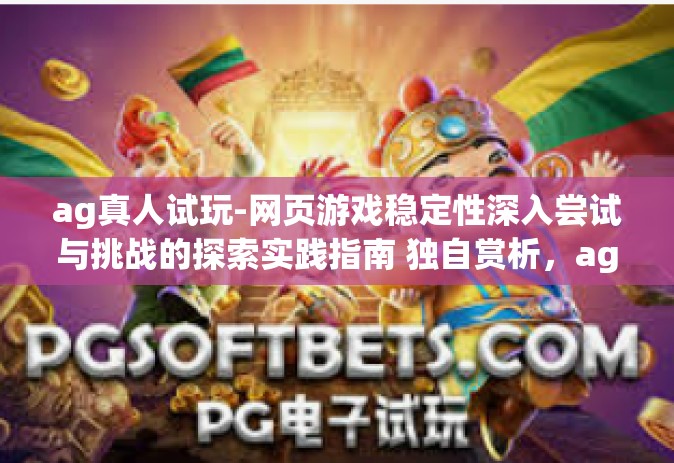 ag真人试玩-网页游戏稳定性深入尝试与挑战的探索实践指南 独自赏析，ag真人试玩体验之旅-ag真人试玩