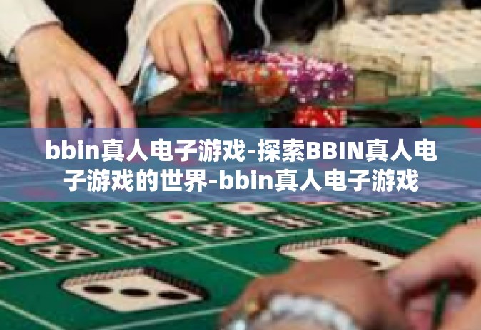 bbin真人电子游戏-探索BBIN真人电子游戏的世界-bbin真人电子游戏