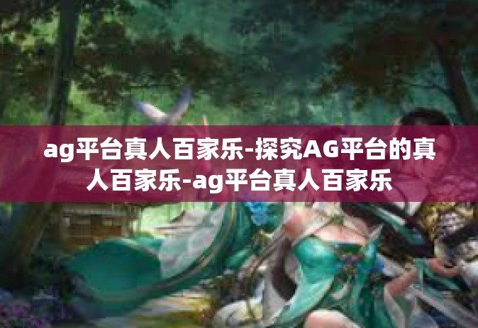 ag平台真人百家乐-探究AG平台的真人百家乐-ag平台真人百家乐
