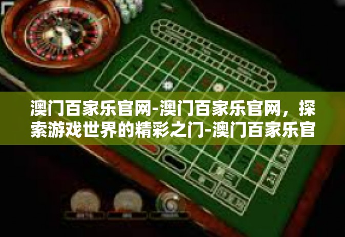 澳门百家乐官网-澳门百家乐官网，探索游戏世界的精彩之门-澳门百家乐官网
