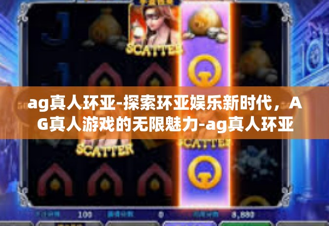 ag真人环亚-探索环亚娱乐新时代，AG真人游戏的无限魅力-ag真人环亚