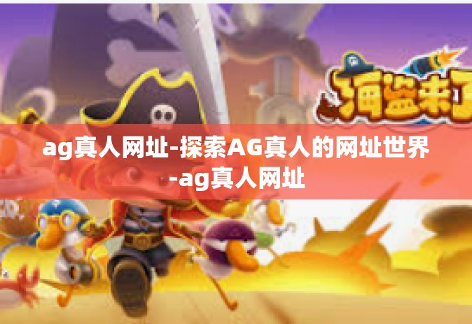 ag真人网址-探索AG真人的网址世界-ag真人网址