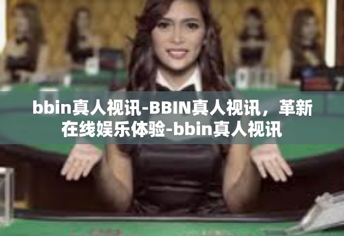 bbin真人视讯-BBIN真人视讯，革新在线娱乐体验-bbin真人视讯