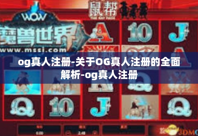og真人注册-关于OG真人注册的全面解析-og真人注册