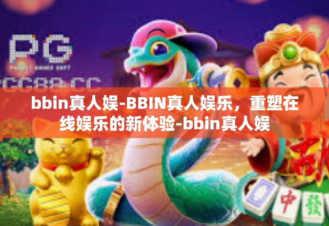 bbin真人娱-BBIN真人娱乐，重塑在线娱乐的新体验-bbin真人娱