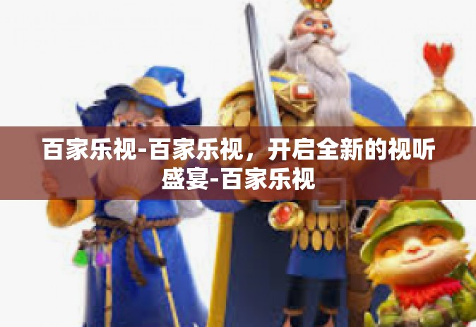 百家乐视-百家乐视，开启全新的视听盛宴-百家乐视