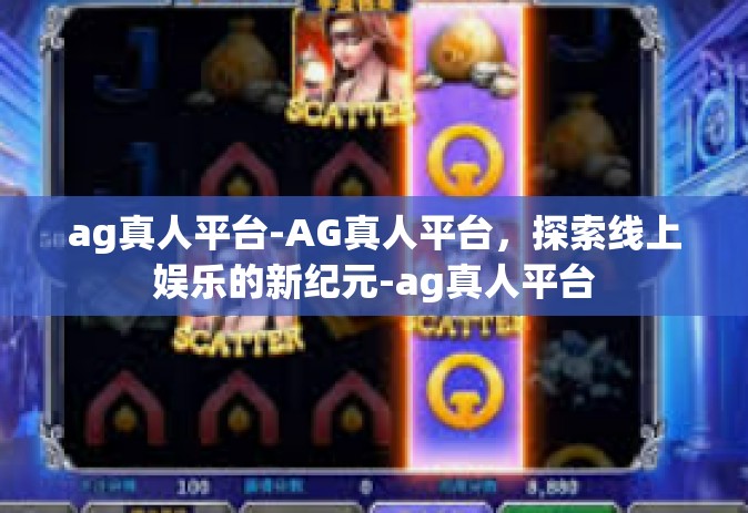 ag真人平台-AG真人平台，探索线上娱乐的新纪元-ag真人平台