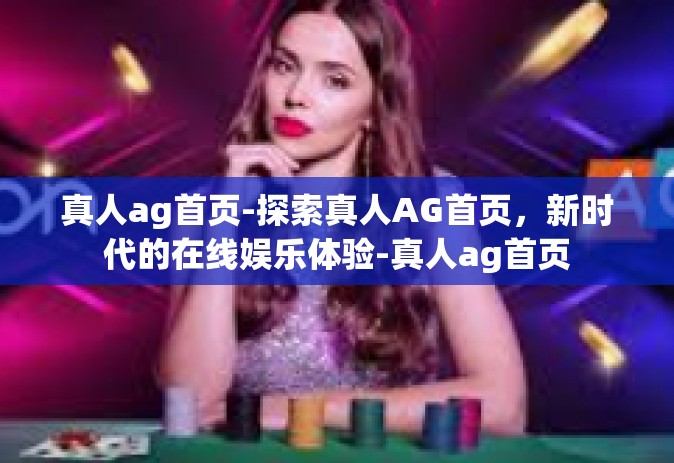 真人ag首页-探索真人AG首页，新时代的在线娱乐体验-真人ag首页