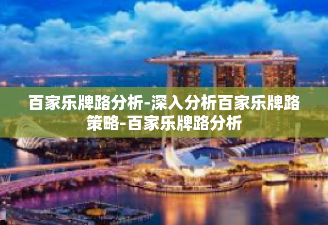 百家乐牌路分析-深入分析百家乐牌路策略-百家乐牌路分析
