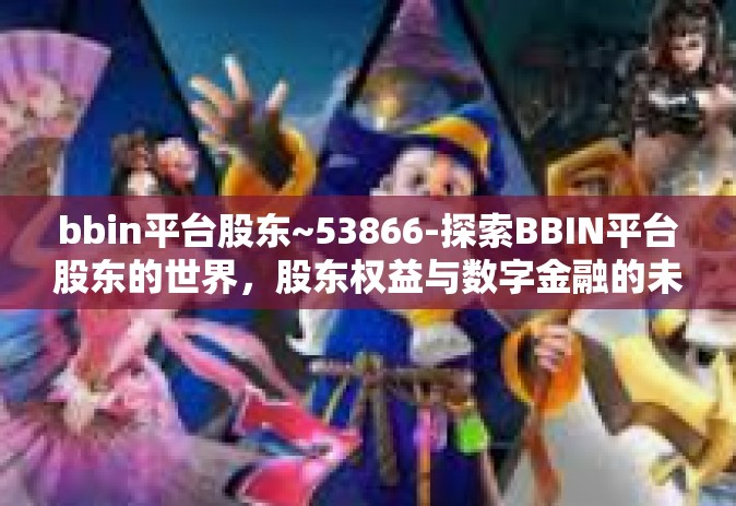 bbin平台股东~53866-探索BBIN平台股东的世界，股东权益与数字金融的未来（关键词，bbin平台股东、数字金融）bbin平台股东~53866