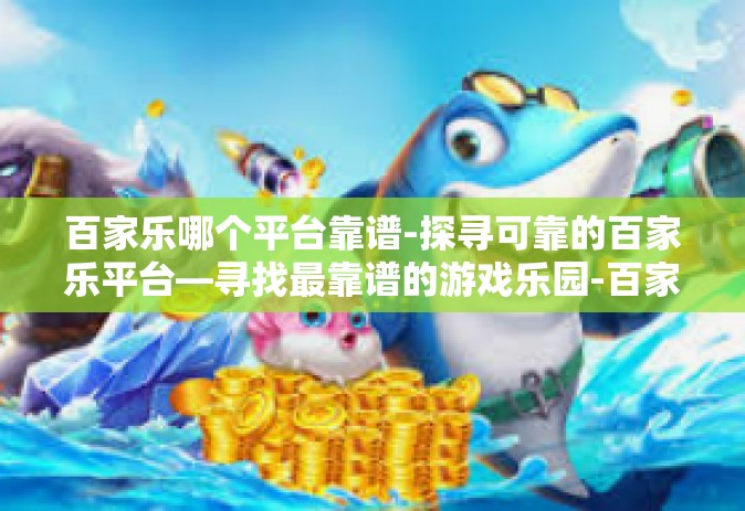百家乐哪个平台靠谱-探寻可靠的百家乐平台—寻找最靠谱的游戏乐园-百家乐哪个平台靠谱