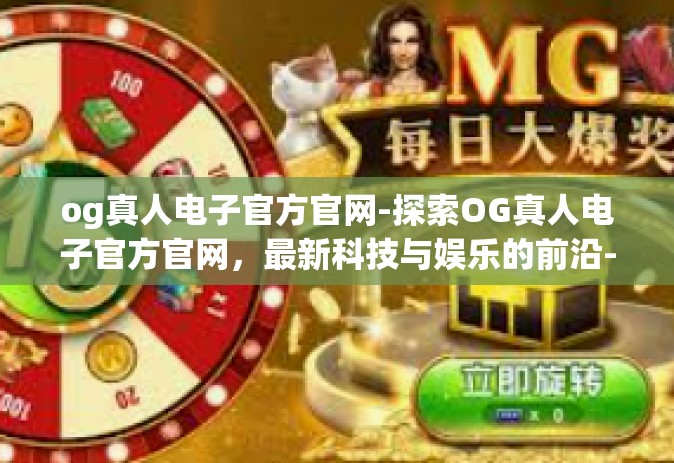 og真人电子官方官网-探索OG真人电子官方官网，最新科技与娱乐的前沿-og真人电子官方官网