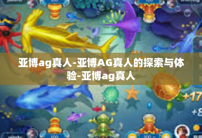 亚博ag真人-亚博AG真人的探索与体验-亚博ag真人