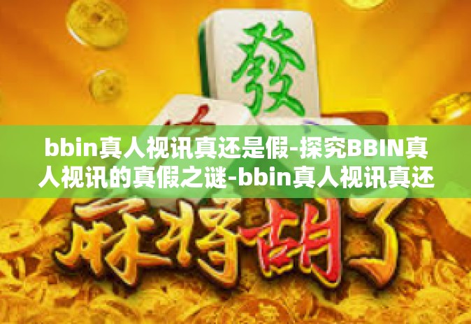 bbin真人视讯真还是假-探究BBIN真人视讯的真假之谜-bbin真人视讯真还是假