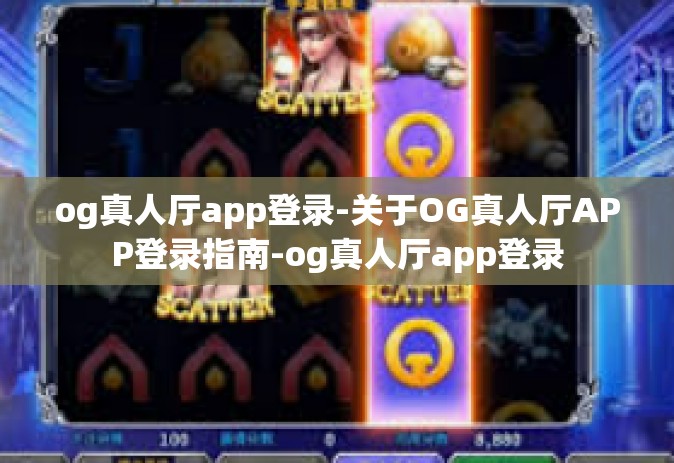 og真人厅app登录-关于OG真人厅APP登录指南-og真人厅app登录