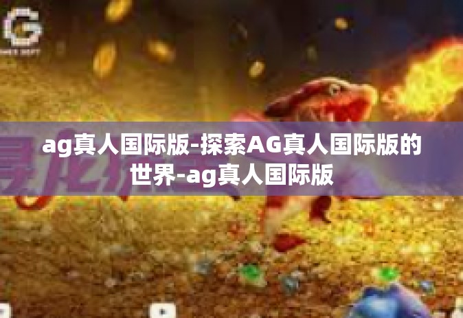 ag真人国际版-探索AG真人国际版的世界-ag真人国际版