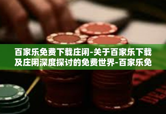 百家乐免费下载庄闲-关于百家乐下载及庄闲深度探讨的免费世界-百家乐免费下载庄闲