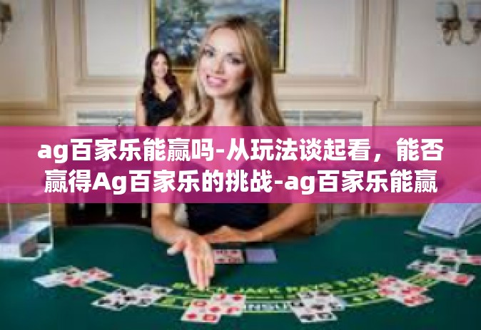 ag百家乐能赢吗-从玩法谈起看，能否赢得Ag百家乐的挑战-ag百家乐能赢吗