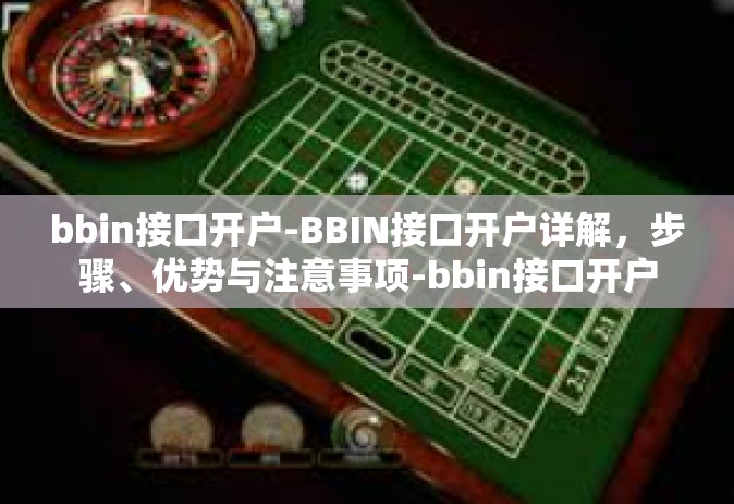 bbin接口开户-BBIN接口开户详解，步骤、优势与注意事项-bbin接口开户