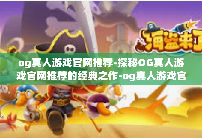 og真人游戏官网推荐-探秘OG真人游戏官网推荐的经典之作-og真人游戏官网推荐